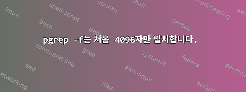 pgrep -f는 처음 4096자만 일치합니다.