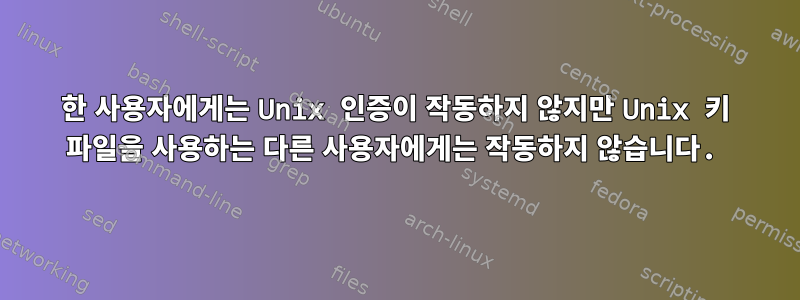 한 사용자에게는 Unix 인증이 작동하지 않지만 Unix 키 파일을 사용하는 다른 사용자에게는 작동하지 않습니다.