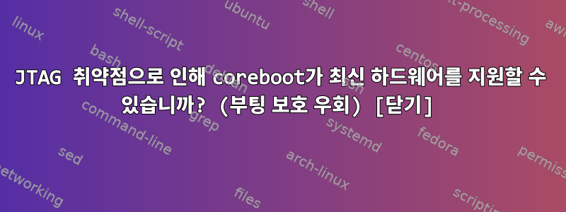 JTAG 취약점으로 인해 coreboot가 최신 하드웨어를 지원할 수 있습니까? (부팅 보호 우회) [닫기]