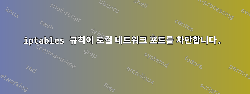 iptables 규칙이 로컬 네트워크 포트를 차단합니다.