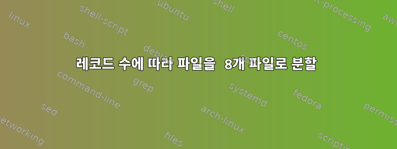 레코드 수에 따라 파일을 8개 파일로 분할