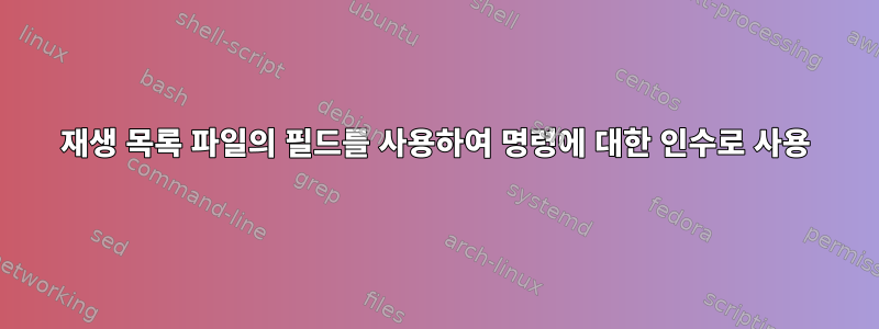 재생 목록 파일의 필드를 사용하여 명령에 대한 인수로 사용