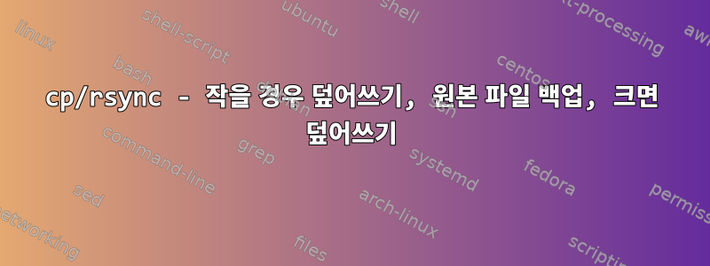 cp/rsync - 작을 경우 덮어쓰기, 원본 파일 백업, 크면 덮어쓰기