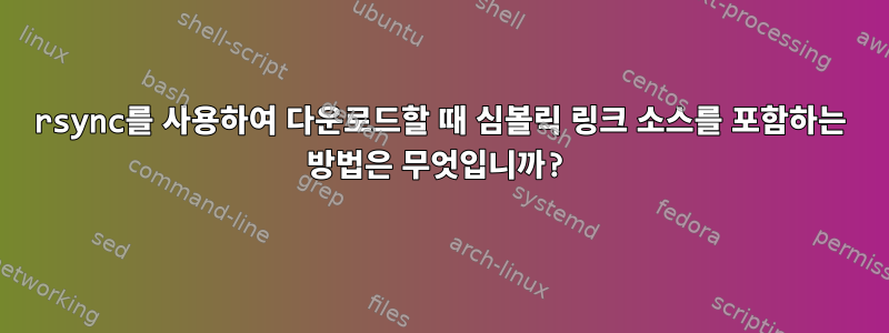 rsync를 사용하여 다운로드할 때 심볼릭 링크 소스를 포함하는 방법은 무엇입니까?