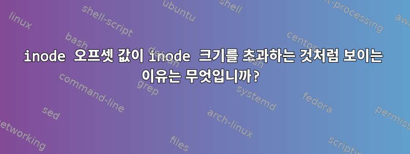 inode 오프셋 값이 inode 크기를 초과하는 것처럼 보이는 이유는 무엇입니까?