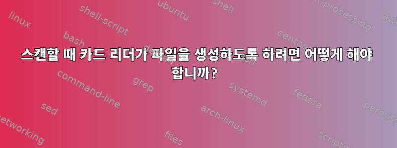 스캔할 때 카드 리더가 파일을 생성하도록 하려면 어떻게 해야 합니까?