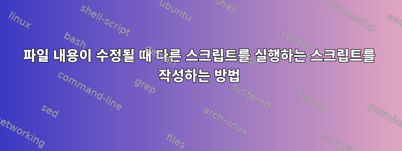 파일 내용이 수정될 때 다른 스크립트를 실행하는 스크립트를 작성하는 방법