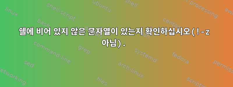 쉘에 비어 있지 않은 문자열이 있는지 확인하십시오(!-z 아님).