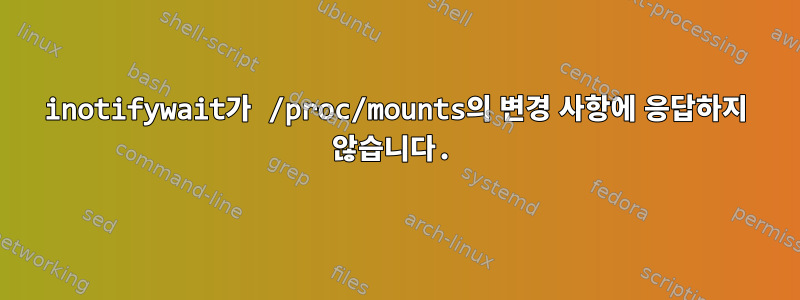 inotifywait가 /proc/mounts의 변경 사항에 응답하지 않습니다.