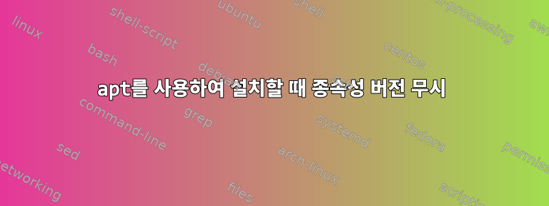 apt를 사용하여 설치할 때 종속성 버전 무시