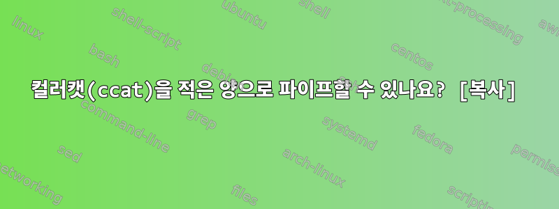 컬러캣(ccat)을 적은 양으로 파이프할 수 있나요? [복사]