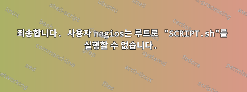 죄송합니다. 사용자 nagios는 루트로 "SCRIPT.sh"를 실행할 수 없습니다.