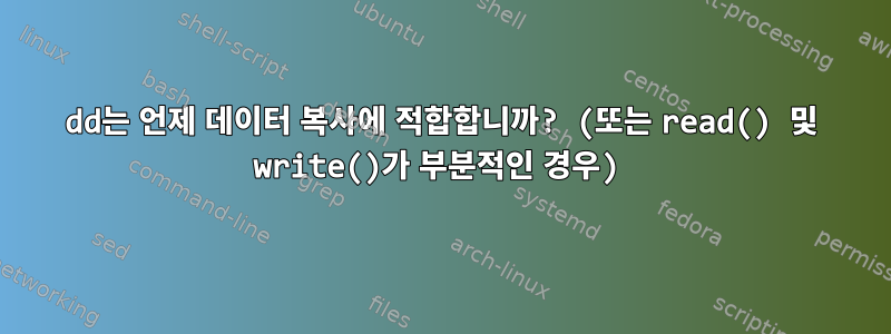 dd는 언제 데이터 복사에 적합합니까? (또는 read() 및 write()가 부분적인 경우)