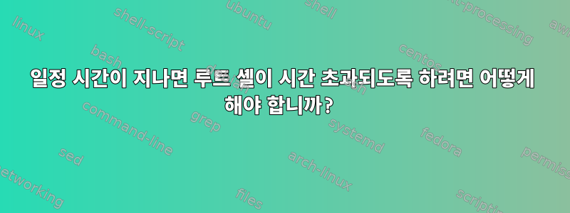 일정 시간이 지나면 루트 셸이 시간 초과되도록 하려면 어떻게 해야 합니까?