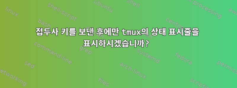 접두사 키를 보낸 후에만 tmux의 상태 표시줄을 표시하시겠습니까?