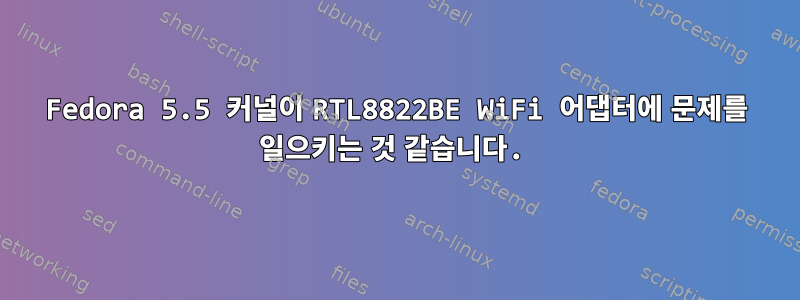 Fedora 5.5 커널이 RTL8822BE WiFi 어댑터에 문제를 일으키는 것 같습니다.