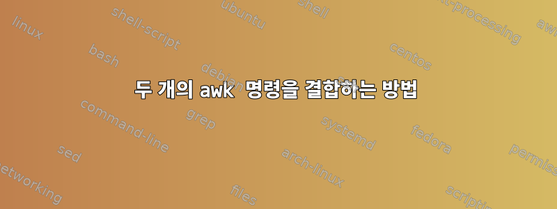 두 개의 awk 명령을 결합하는 방법