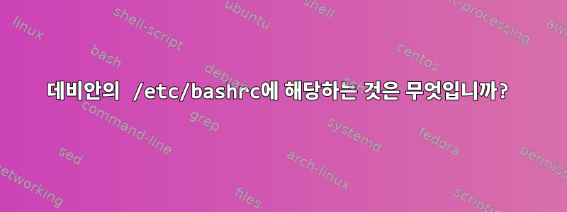 데비안의 /etc/bashrc에 해당하는 것은 무엇입니까?