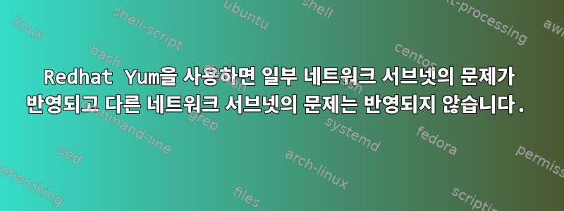 Redhat Yum을 사용하면 일부 네트워크 서브넷의 문제가 반영되고 다른 네트워크 서브넷의 문제는 반영되지 않습니다.