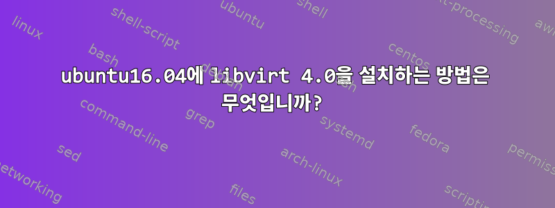 ubuntu16.04에 libvirt 4.0을 설치하는 방법은 무엇입니까?