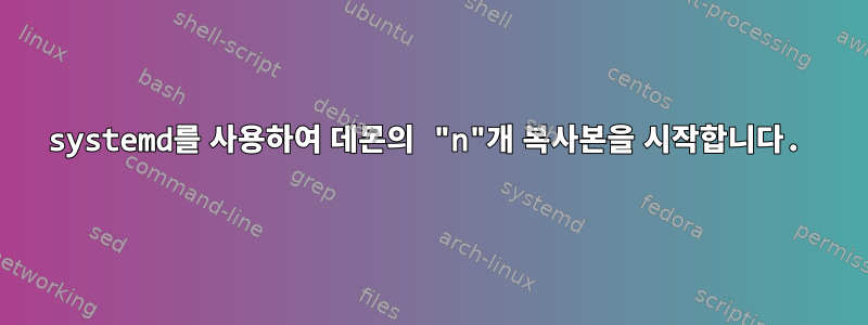 systemd를 사용하여 데몬의 "n"개 복사본을 시작합니다.