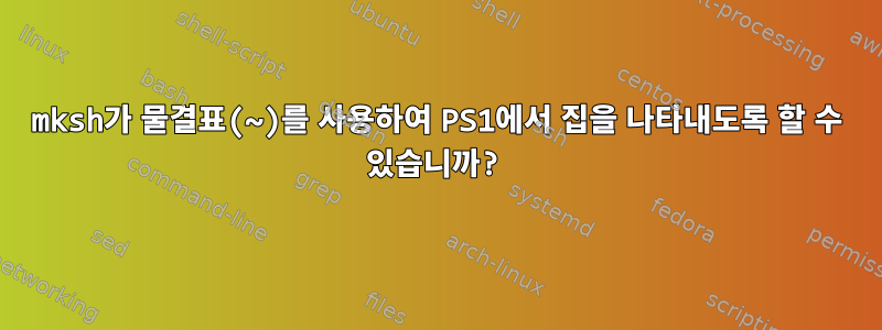 mksh가 물결표(~)를 사용하여 PS1에서 집을 나타내도록 할 수 있습니까?