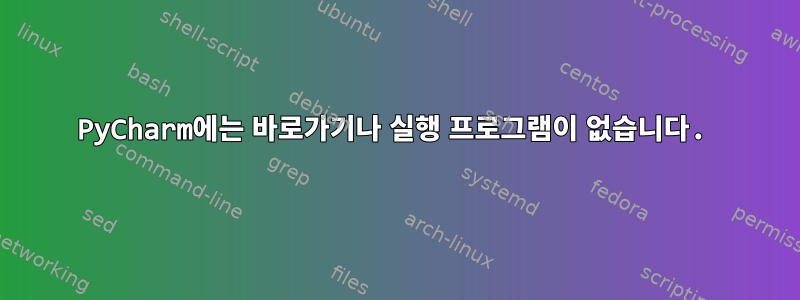 PyCharm에는 바로가기나 실행 프로그램이 없습니다.