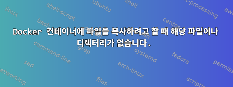 Docker 컨테이너에 파일을 복사하려고 할 때 해당 파일이나 디렉터리가 없습니다.