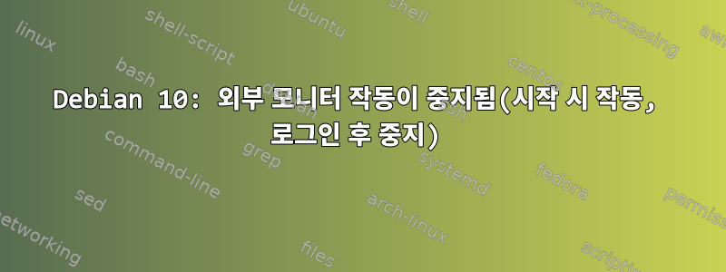 Debian 10: 외부 모니터 작동이 중지됨(시작 시 작동, 로그인 후 중지)