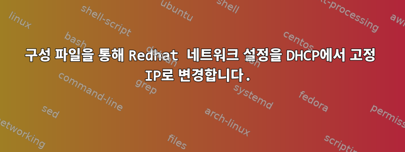 구성 파일을 통해 Redhat 네트워크 설정을 DHCP에서 고정 IP로 변경합니다.