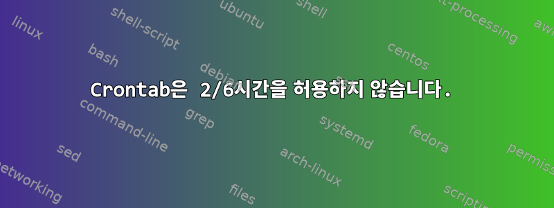 Crontab은 2/6시간을 허용하지 않습니다.