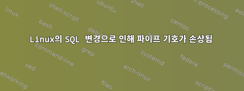 Linux의 SQL 변경으로 인해 파이프 기호가 손상됨