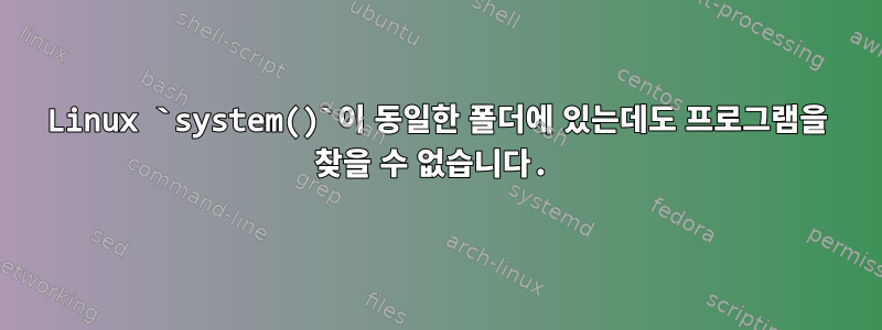 Linux `system()`이 동일한 폴더에 있는데도 프로그램을 찾을 수 없습니다.