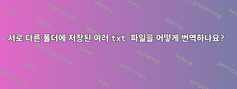 서로 다른 폴더에 저장된 여러 txt 파일을 어떻게 번역하나요?