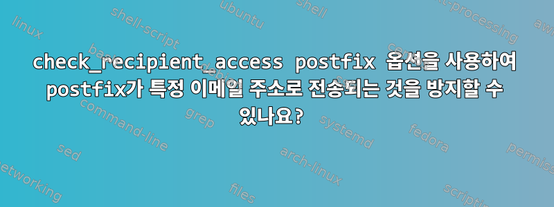 check_recipient_access postfix 옵션을 사용하여 postfix가 특정 이메일 주소로 전송되는 것을 방지할 수 있나요?