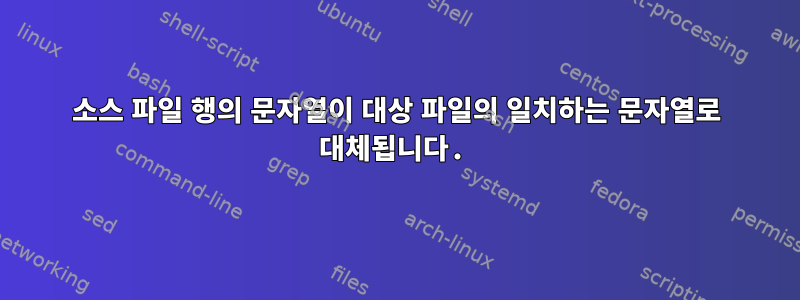 소스 파일 행의 문자열이 대상 파일의 일치하는 문자열로 대체됩니다.