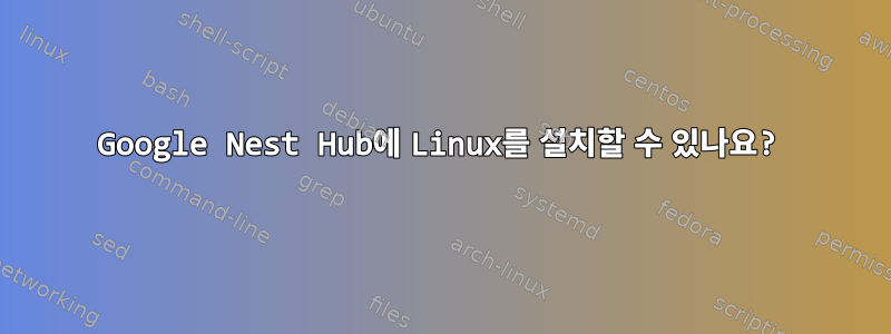 Google Nest Hub에 Linux를 설치할 수 있나요?