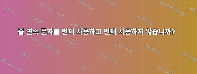 줄 연속 문자를 언제 사용하고 언제 사용하지 않습니까?