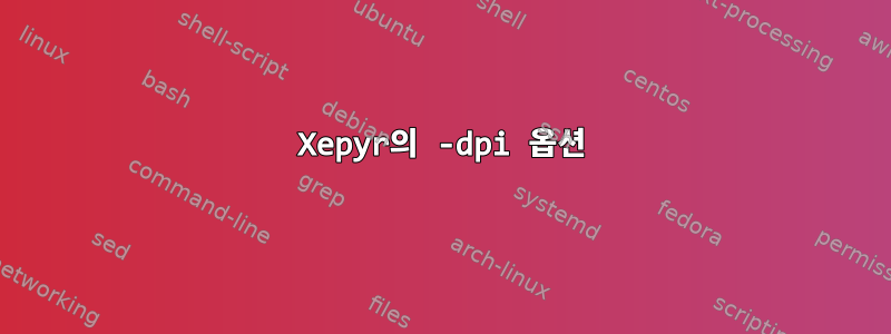 Xepyr의 -dpi 옵션