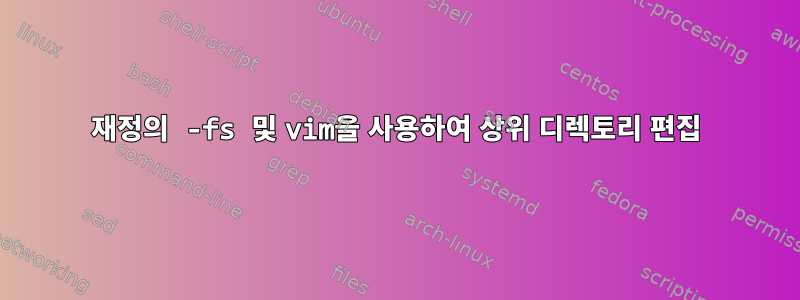 재정의 -fs 및 vim을 사용하여 상위 디렉토리 편집