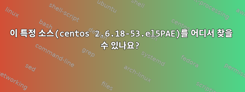 이 특정 소스(centos 2.6.18-53.el5PAE)를 어디서 찾을 수 있나요?