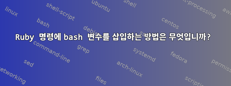 Ruby 명령에 bash 변수를 삽입하는 방법은 무엇입니까?