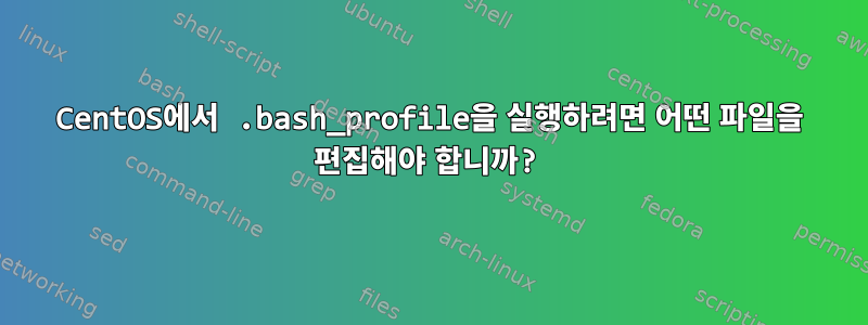 CentOS에서 .bash_profile을 실행하려면 어떤 파일을 편집해야 합니까?