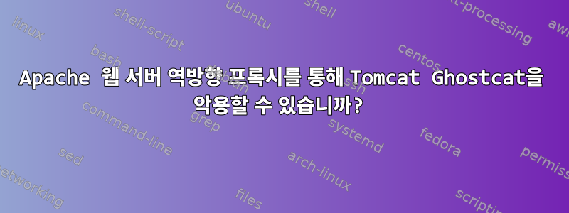 Apache 웹 서버 역방향 프록시를 통해 Tomcat Ghostcat을 악용할 수 있습니까?