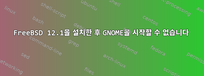 FreeBSD 12.1을 설치한 후 GNOME을 시작할 수 없습니다