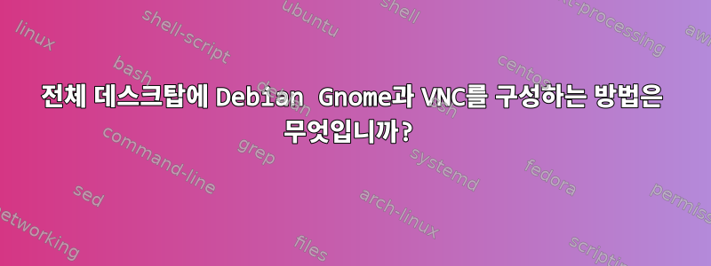 전체 데스크탑에 Debian Gnome과 VNC를 구성하는 방법은 무엇입니까?