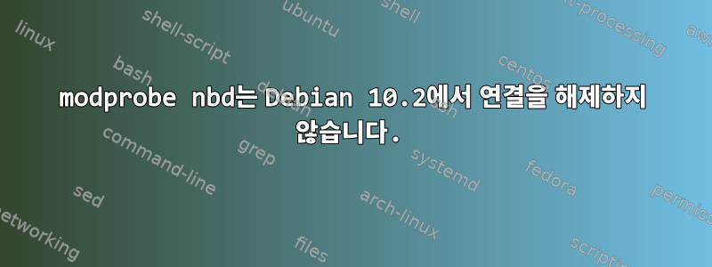 modprobe nbd는 Debian 10.2에서 연결을 해제하지 않습니다.