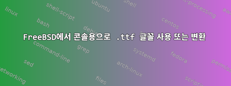 FreeBSD에서 콘솔용으로 .ttf 글꼴 사용 또는 변환