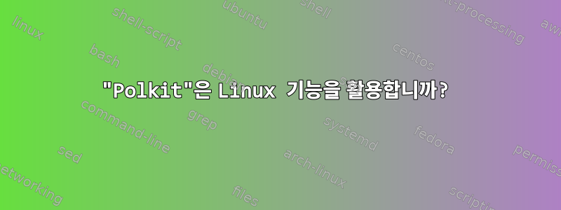 "Polkit"은 Linux 기능을 활용합니까?