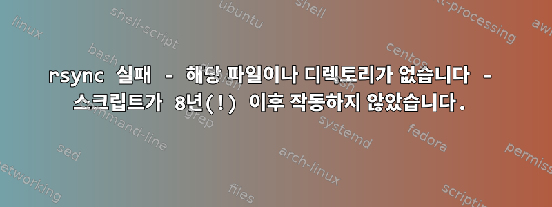 rsync 실패 - 해당 파일이나 디렉토리가 없습니다 - 스크립트가 8년(!) 이후 작동하지 않았습니다.